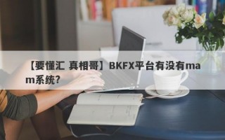 【要懂汇 真相哥】BKFX平台有没有mam系统?
