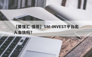 【要懂汇 懂哥】SM-INVEST平台出入金快吗？
