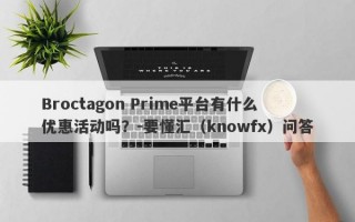 Broctagon Prime平台有什么优惠活动吗？-要懂汇（knowfx）问答