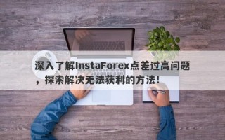 深入了解InstaForex点差过高问题，探索解决无法获利的方法！