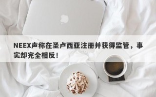 NEEX声称在圣卢西亚注册并获得监管，事实却完全相反！