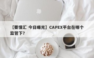 【要懂汇 今日曝光】CAPEX平台在哪个监管下？
