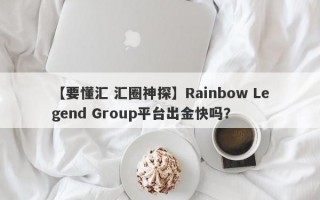 【要懂汇 汇圈神探】Rainbow Legend Group平台出金快吗？
