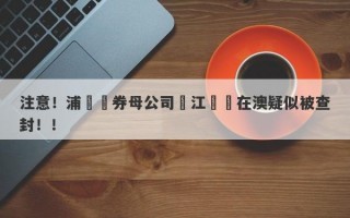 注意！浦華證券母公司長江換彙在澳疑似被查封！！