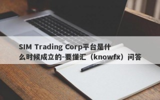 SIM Trading Corp平台是什么时候成立的-要懂汇（knowfx）问答