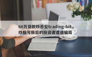 60万贷款炒币至trading-bit，炒股亏损后的投资者遭遇骗局