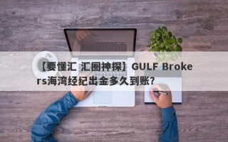 【要懂汇 汇圈神探】GULF Brokers海湾经纪出金多久到账？
