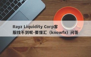 Rayz Liquidity Corp客服找不到呢-要懂汇（knowfx）问答