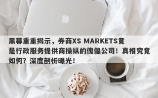 黑幕重重揭示，券商XS MARKETS竟是行政服务提供商操纵的傀儡公司！真相究竟如何？深度剖析曝光！