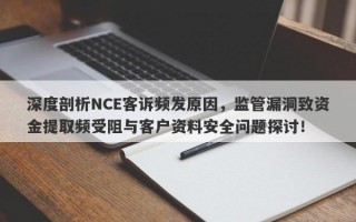 深度剖析NCE客诉频发原因，监管漏洞致资金提取频受阻与客户资料安全问题探讨！