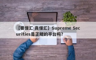 【要懂汇 真懂汇】Supreme Securities是正规的平台吗？
