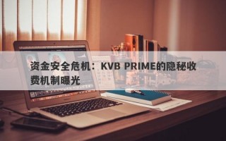 资金安全危机：KVB PRIME的隐秘收费机制曝光