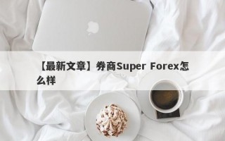 【最新文章】券商Super Forex怎么样
