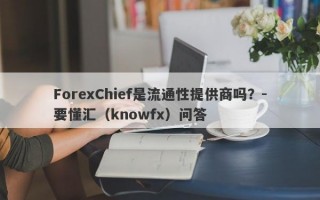 ForexChief是流通性提供商吗？-要懂汇（knowfx）问答