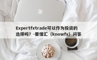 Expertfxtrade可以作为投资的选择吗？-要懂汇（knowfx）问答