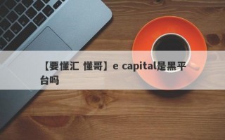 【要懂汇 懂哥】e capital是黑平台吗
