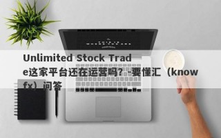 Unlimited Stock Trade这家平台还在运营吗？-要懂汇（knowfx）问答