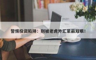 警惕投资陷阱：别被老虎外汇蒙蔽双眼！