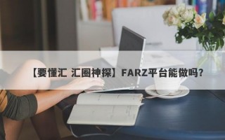 【要懂汇 汇圈神探】FARZ平台能做吗？
