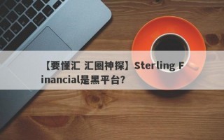 【要懂汇 汇圈神探】Sterling Financial是黑平台？
