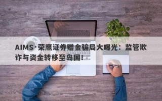 AIMS·荣鹰证券赠金骗局大曝光：监管欺诈与资金转移至岛国！