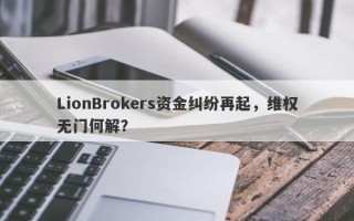 LionBrokers资金纠纷再起，维权无门何解？