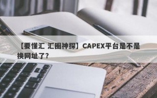【要懂汇 汇圈神探】CAPEX平台是不是换网址了？
