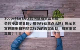 ScopeMarkets如何借助第三方服务转移法律责任，成为行业焦点话题？揭示其宣称胜率和割韭菜行为的真实面目！揭露事实真相！​​