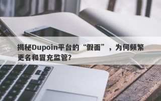 揭秘Dupoin平台的“假面”，为何频繁更名和冒充监管？