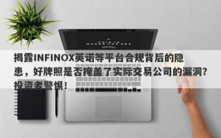 揭露INFINOX英诺等平台合规背后的隐患，好牌照是否掩盖了实际交易公司的漏洞？投资者警惕！