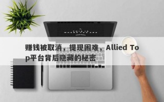 赚钱被取消，提现困难，Allied Top平台背后隐藏的秘密