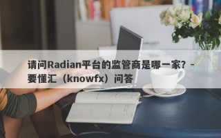 请问Radian平台的监管商是哪一家？-要懂汇（knowfx）问答