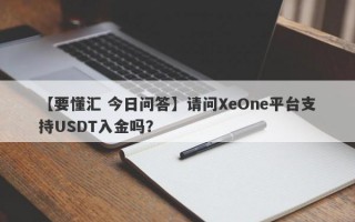 【要懂汇 今日问答】请问XeOne平台支持USDT入金吗？
