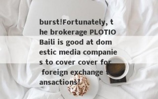 burst!Fortunately, the brokerage PLOTIO Baili is good at domestic media companies to cover cover for foreign exchange transactions!