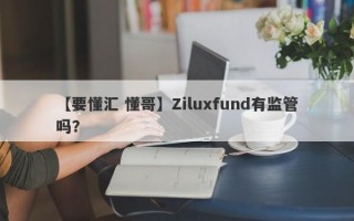 【要懂汇 懂哥】Ziluxfund有监管吗？
