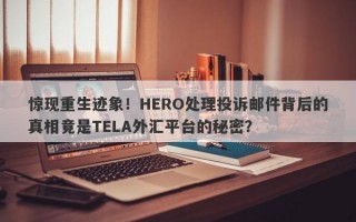 惊现重生迹象！HERO处理投诉邮件背后的真相竟是TELA外汇平台的秘密？