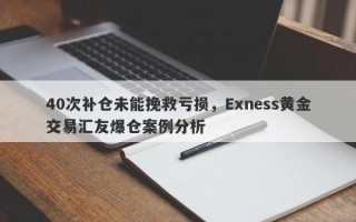 40次补仓未能挽救亏损，Exness黄金交易汇友爆仓案例分析