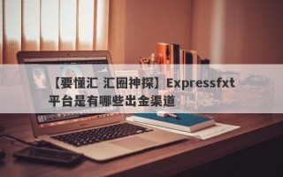 【要懂汇 汇圈神探】Expressfxt平台是有哪些出金渠道
