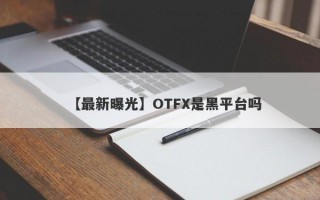 【最新曝光】OTFX是黑平台吗
