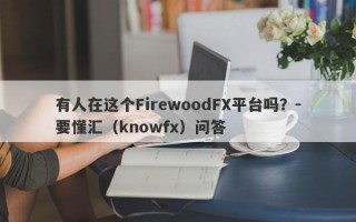 有人在这个FirewoodFX平台吗？-要懂汇（knowfx）问答
