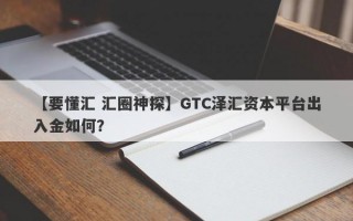 【要懂汇 汇圈神探】GTC泽汇资本平台出入金如何？

