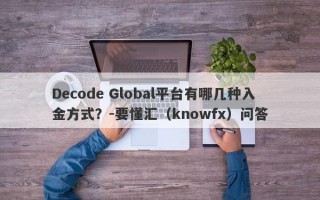 Decode Global平台有哪几种入金方式？-要懂汇（knowfx）问答