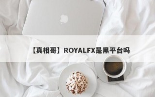 【真相哥】ROYALFX是黑平台吗
