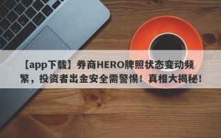 【app下载】券商HERO牌照状态变动频繁，投资者出金安全需警惕！真相大揭秘！