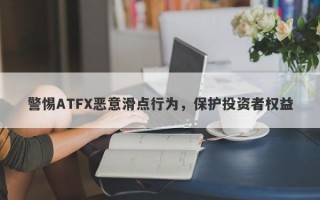 警惕ATFX恶意滑点行为，保护投资者权益