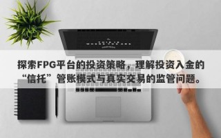 探索FPG平台的投资策略，理解投资入金的“信托”管账模式与真实交易的监管问题。