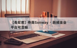 【毒蛇君】券商Sunway · 新威金业平台可靠嘛
