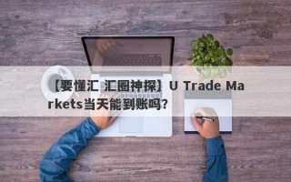 【要懂汇 汇圈神探】U Trade Markets当天能到账吗？
