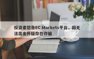 投资者怒告EC Markets平台，因无法出金怀疑存在诈骗