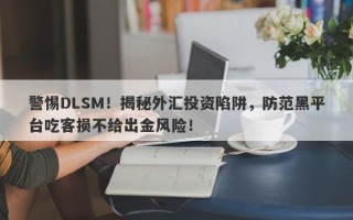 警惕DLSM！揭秘外汇投资陷阱，防范黑平台吃客损不给出金风险！